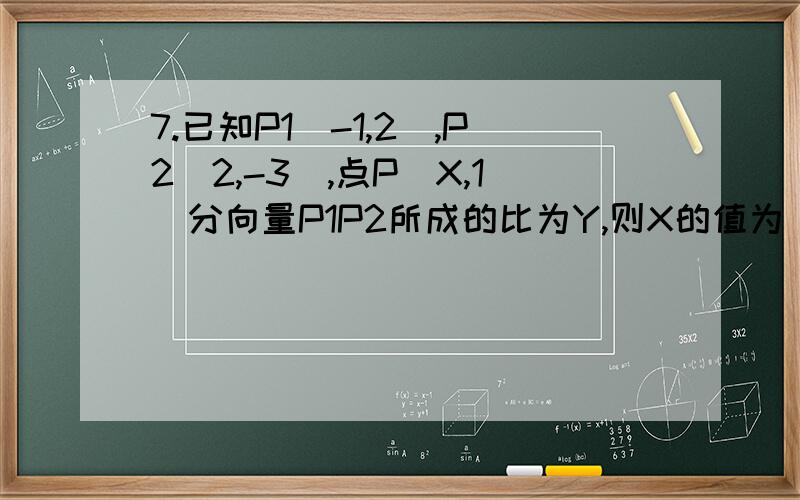 7.已知P1(-1,2),P2(2,-3),点P(X,1)分向量P1P2所成的比为Y,则X的值为