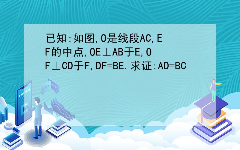已知:如图,O是线段AC,EF的中点,OE⊥AB于E,OF⊥CD于F,DF=BE.求证:AD=BC