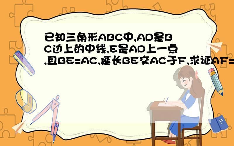 已知三角形ABC中,AD是BC边上的中线,E是AD上一点,且BE=AC,延长BE交AC于F,求证AF=EF