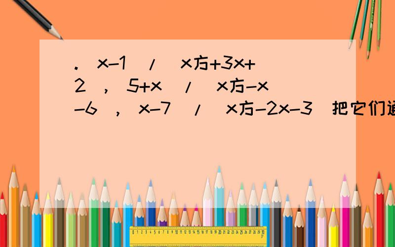.(x-1)/(x方+3x+2),(5+x)/(x方-x-6),(x-7)/(x方-2x-3)把它们通分