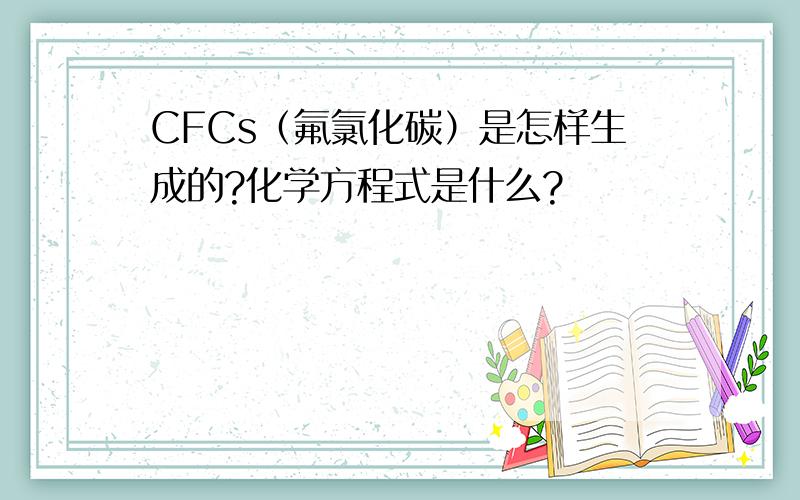 CFCs（氟氯化碳）是怎样生成的?化学方程式是什么?