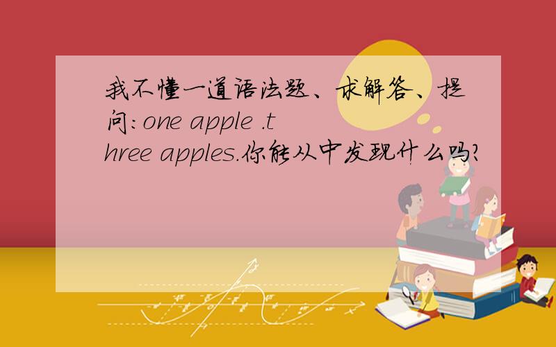 我不懂一道语法题、求解答、提问：one apple .three apples.你能从中发现什么吗?