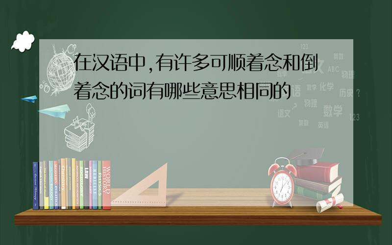 在汉语中,有许多可顺着念和倒着念的词有哪些意思相同的