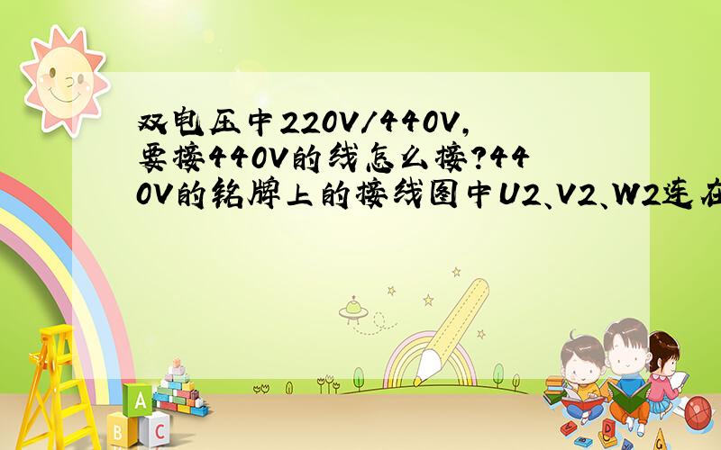 双电压中220V/440V,要接440V的线怎么接?440V的铭牌上的接线图中U2、V2、W2连在一起是什么意思?就是U2、V2、W2中间画一跟短线是什么意思?要怎么接?