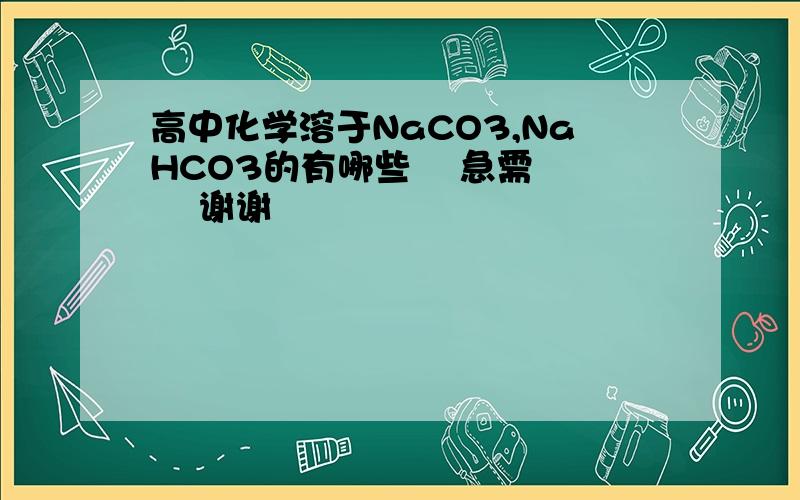 高中化学溶于NaCO3,NaHCO3的有哪些    急需    谢谢