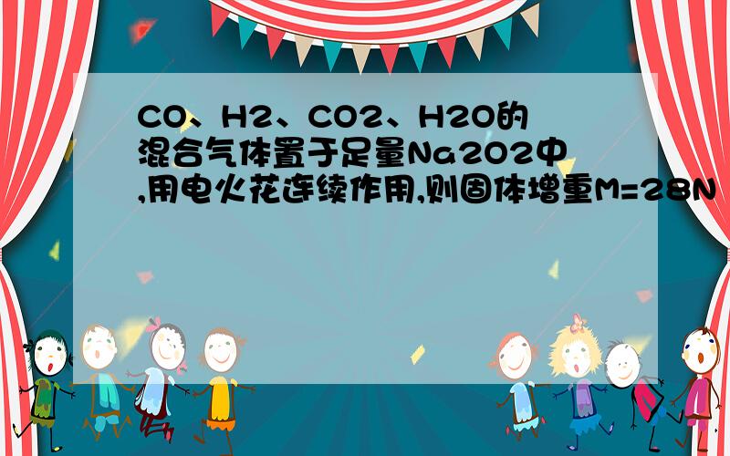CO、H2、CO2、H2O的混合气体置于足量Na2O2中,用电火花连续作用,则固体增重M=28N（CO）+N（H2）.为什么?