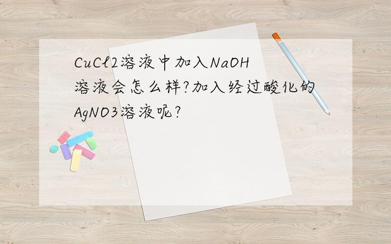 CuCl2溶液中加入NaOH溶液会怎么样?加入经过酸化的AgNO3溶液呢?