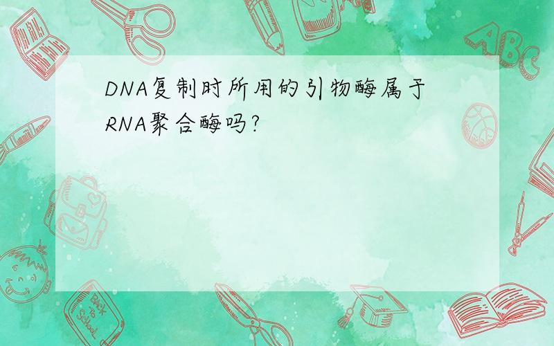 DNA复制时所用的引物酶属于RNA聚合酶吗?