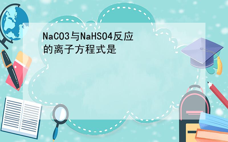 NaCO3与NaHSO4反应的离子方程式是