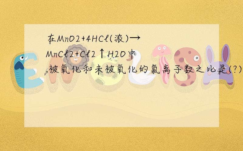 在MnO2+4HCl(浓)→MnCl2+Cl2↑H2O中,被氧化和未被氧化的氯离子数之比是(?)
