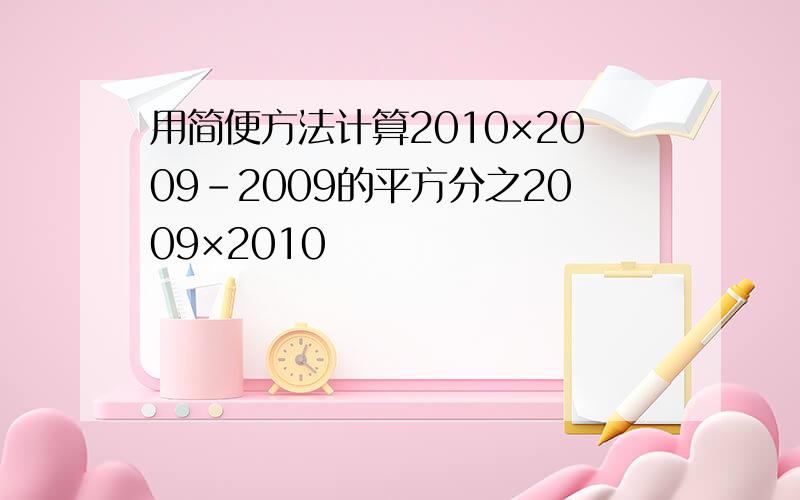 用简便方法计算2010×2009-2009的平方分之2009×2010