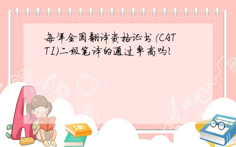 每年全国翻译资格证书（CATTI）二级笔译的通过率高吗?