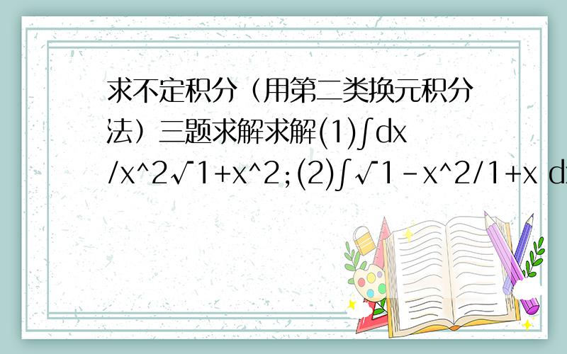 求不定积分（用第二类换元积分法）三题求解求解(1)∫dx/x^2√1+x^2;(2)∫√1-x^2/1+x dx;(3)∫x^2/√25-4x^2 dx.