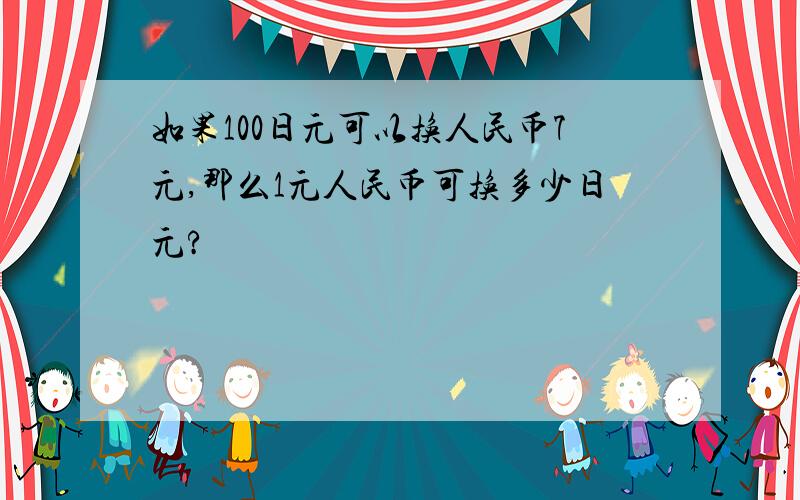 如果100日元可以换人民币7元,那么1元人民币可换多少日元?