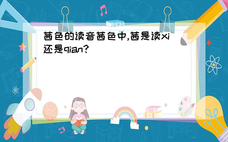 茜色的读音茜色中,茜是读xi还是qian?