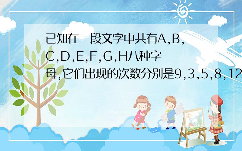 已知在一段文字中共有A,B,C,D,E,F,G,H八种字母,它们出现的次数分别是9,3,5,8,12,20,7,10,请画出哈夫曼树,并求出每个字符的哈夫曼编码,