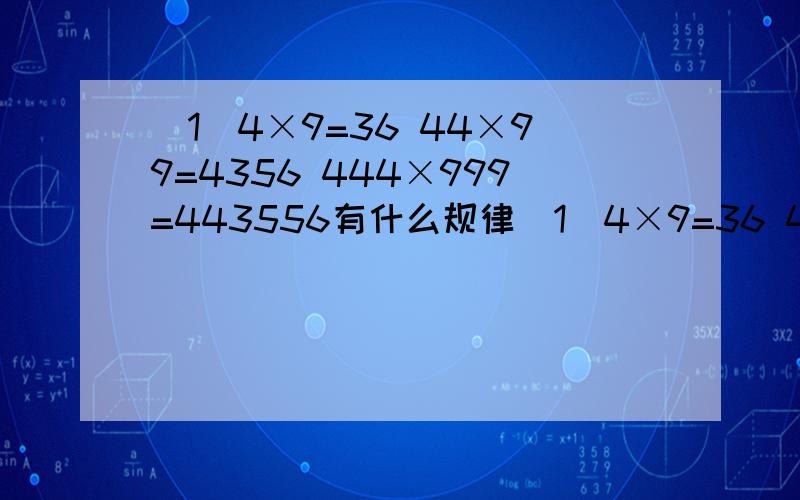 （1）4×9=36 44×99=4356 444×999=443556有什么规律（1）4×9=36 44×99=4356 444×999=443556 4444×9999=44435556有什么规律（2）5×9=45 55×99=5445 555×999=554445 5555×9999=55544445有什么规律（3）6×9=54 66×99=6534 666×999=665