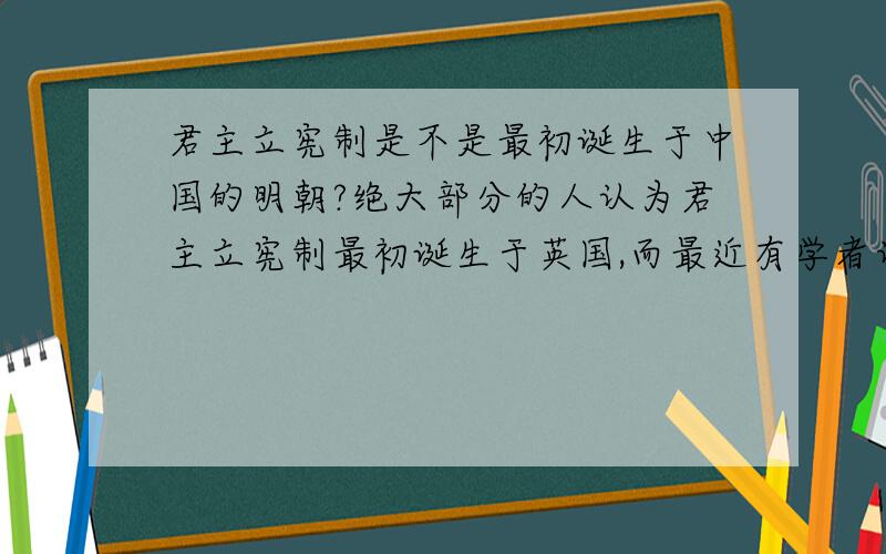 君主立宪制是不是最初诞生于中国的明朝?绝大部分的人认为君主立宪制最初诞生于英国,而最近有学者认为它,最初诞生与中国,你对此有何看法?
