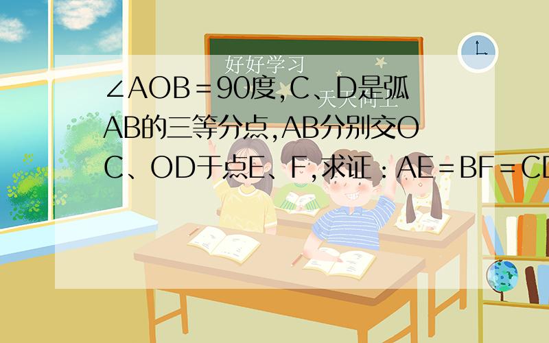 ∠AOB＝90度,C、D是弧AB的三等分点,AB分别交OC、OD于点E、F,求证：AE＝BF＝CD.ps：图片是个1/4圆,OAOB不是半径的情况下是怎么相等的