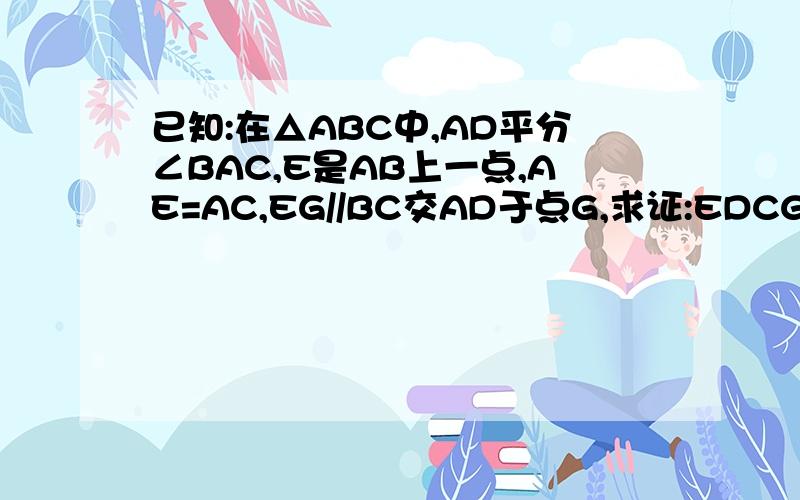已知:在△ABC中,AD平分∠BAC,E是AB上一点,AE=AC,EG//BC交AD于点G,求证:EDCG是菱形