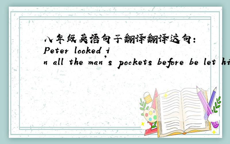 八年级英语句子翻译翻译这句：Peter looked in all the man's pockets before be let him tie the straw again. 翻译成英语：那个工人一段时间内没有说话.