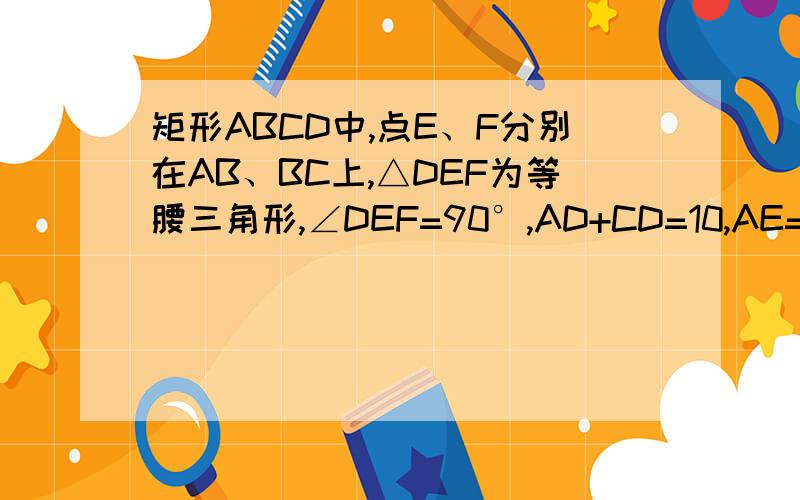 矩形ABCD中,点E、F分别在AB、BC上,△DEF为等腰三角形,∠DEF=90°,AD+CD=10,AE=2,求AD的长三角形在矩形里面