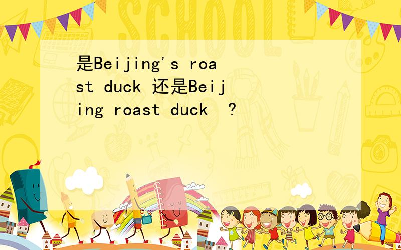 是Beijing's roast duck 还是Beijing roast duck  ?