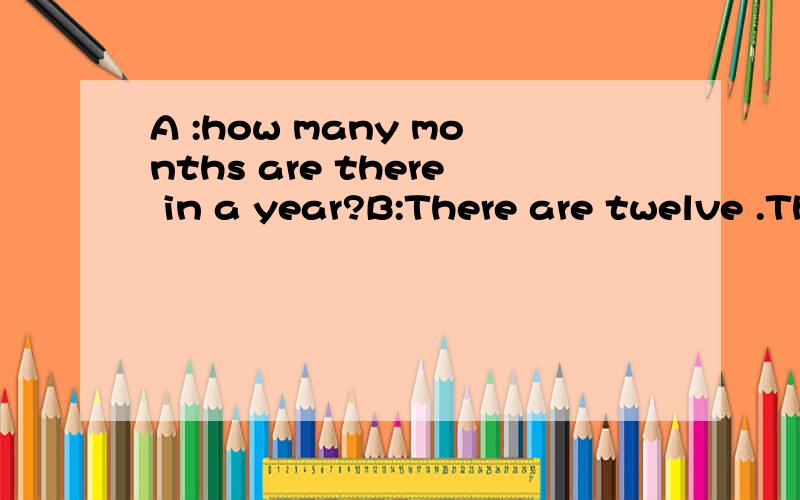 A :how many months are there in a year?B:There are twelve .They are___ ____ ____ _____ _____ ____