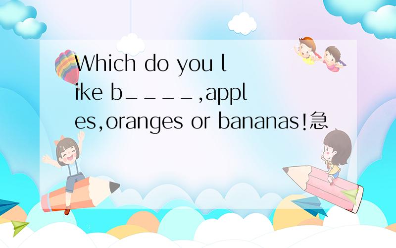 Which do you like b____,apples,oranges or bananas!急