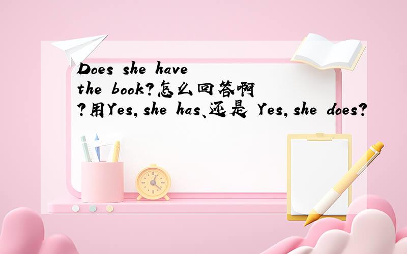 Does she have the book?怎么回答啊?用Yes,she has、还是 Yes,she does?