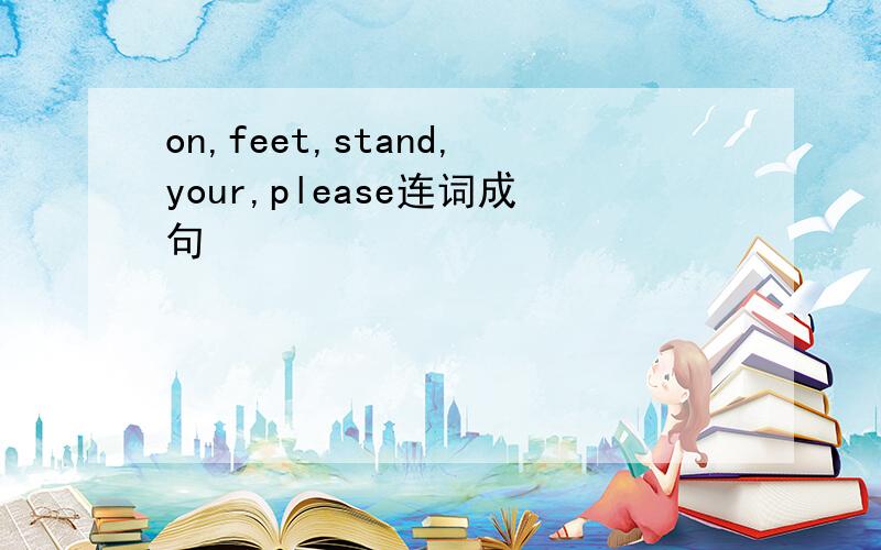 on,feet,stand,your,please连词成句