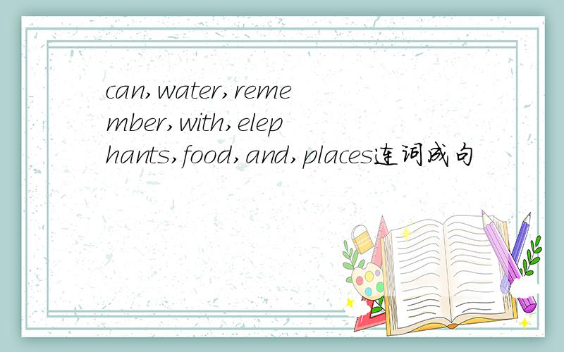 can,water,remember,with,elephants,food,and,places连词成句