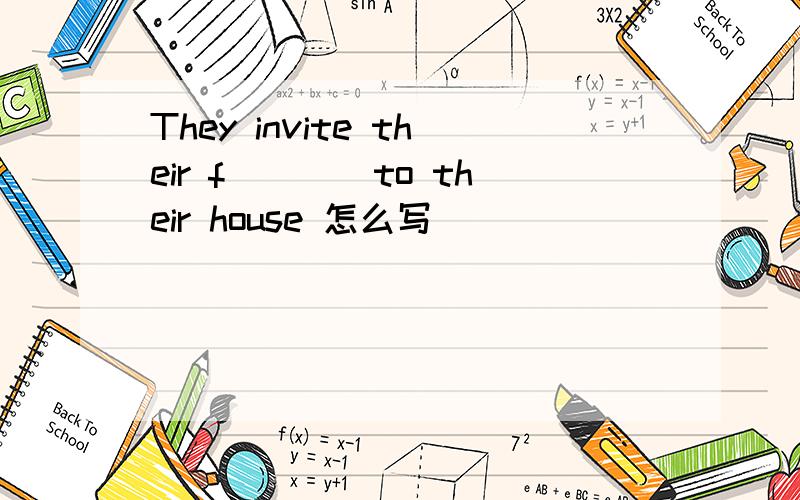 They invite their f____to their house 怎么写