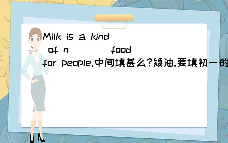 Milk is a kind of n____food for people.中间填甚么?矮油.要填初一的单词.呵呵.