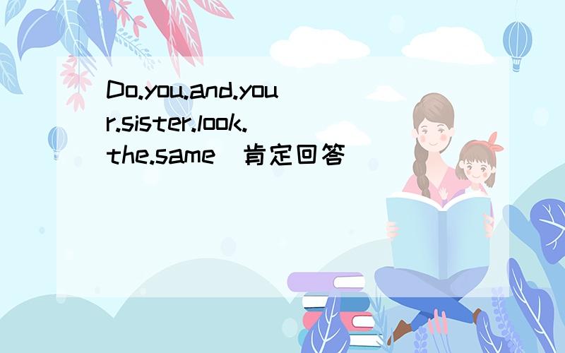Do.you.and.your.sister.look.the.same(肯定回答)