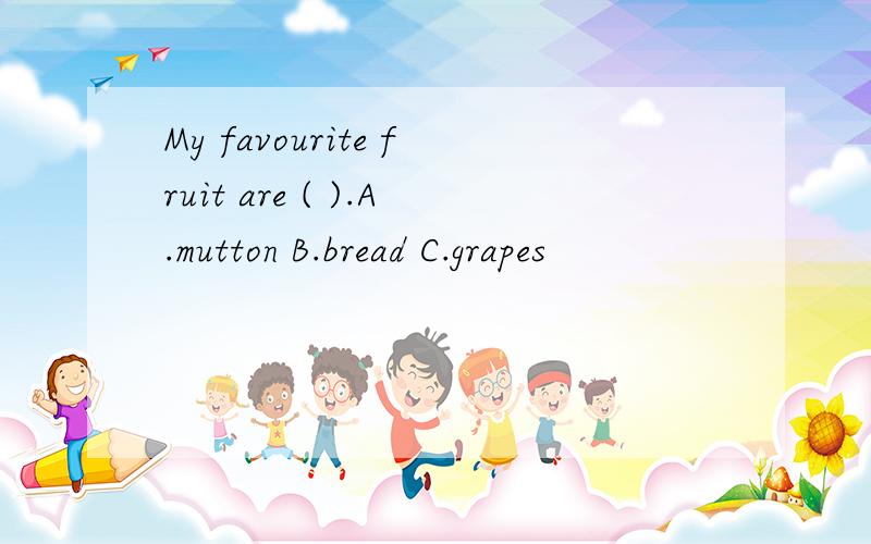 My favourite fruit are ( ).A.mutton B.bread C.grapes