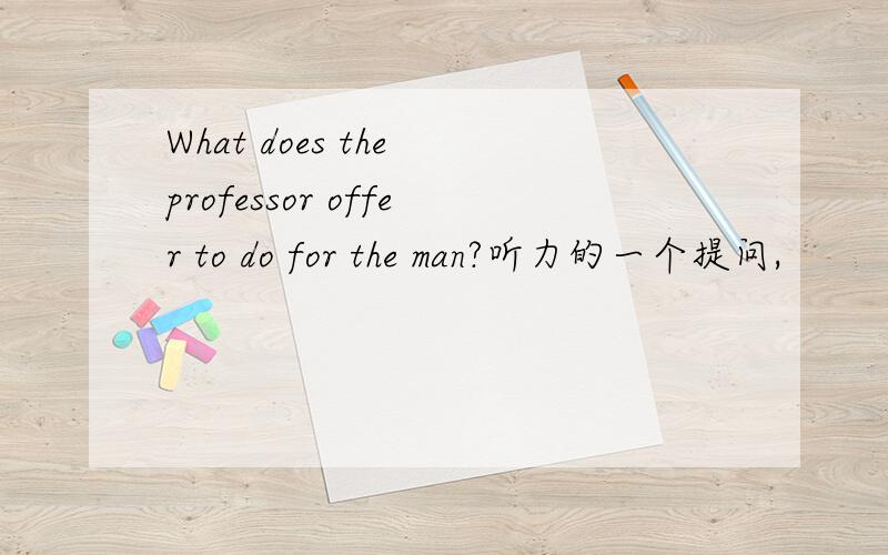 What does the professor offer to do for the man?听力的一个提问,