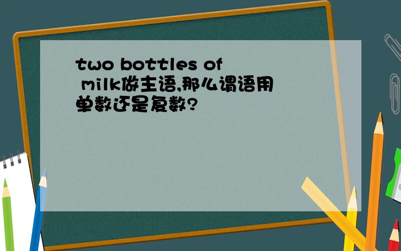 two bottles of milk做主语,那么谓语用单数还是复数?