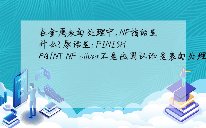 在金属表面处理中,NF指的是什么?原话是：FINISH PAINT NF silver不是法国认证，是表面处理的一种方式！是（nickel free）还是别的什么意思？
