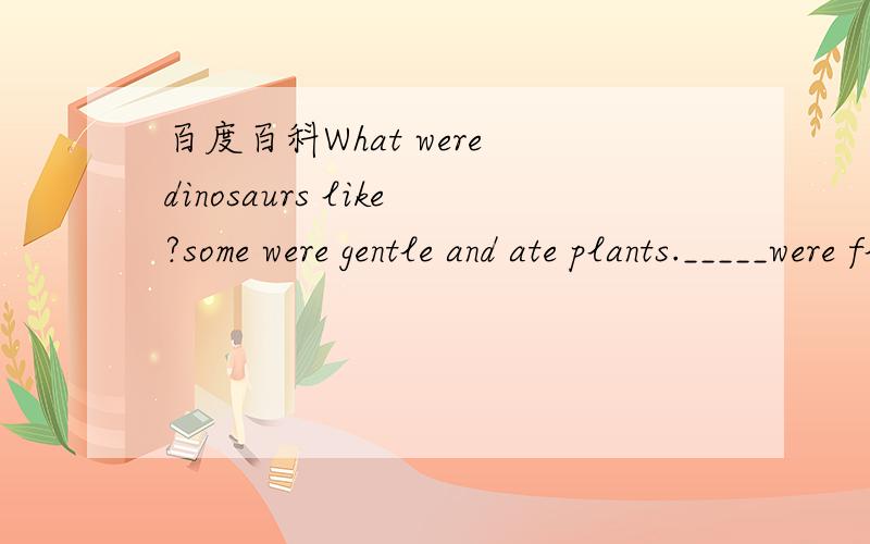 百度百科What were dinosaurs like?some were gentle and ate plants._____were flerce and ate meat.答案是the others 还是others