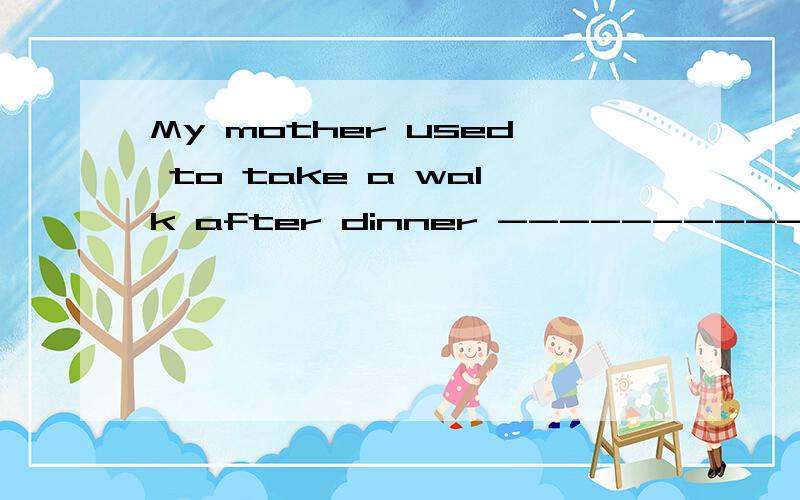 My mother used to take a walk after dinner --------------对划线部分提问