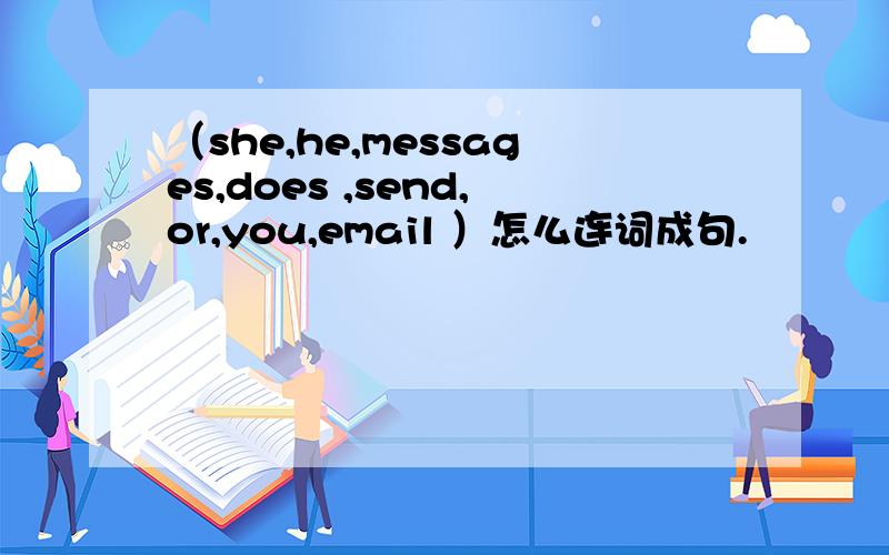 （she,he,messages,does ,send,or,you,email ）怎么连词成句.