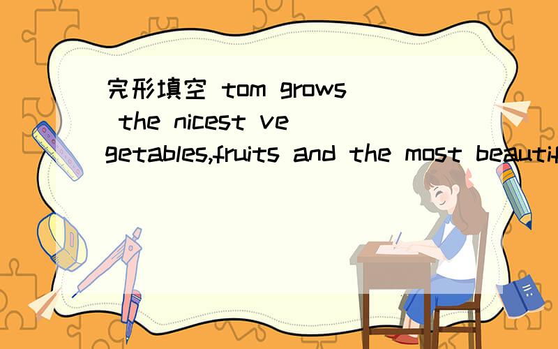 完形填空 tom grows the nicest vegetables,fruits and the most beautife