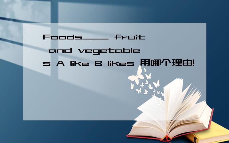 Foods___ fruit and vegetables A like B likes 用哪个理由!