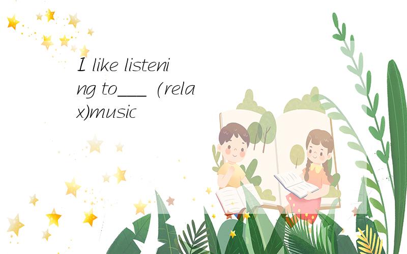 I like listening to___ (relax)music