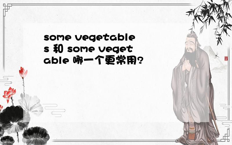 some vegetables 和 some vegetable 哪一个更常用?