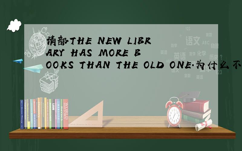 请部THE NEW LIBRARY HAS MORE BOOKS THAN THE OLD ONE.为什么不是MANY或MUCH?