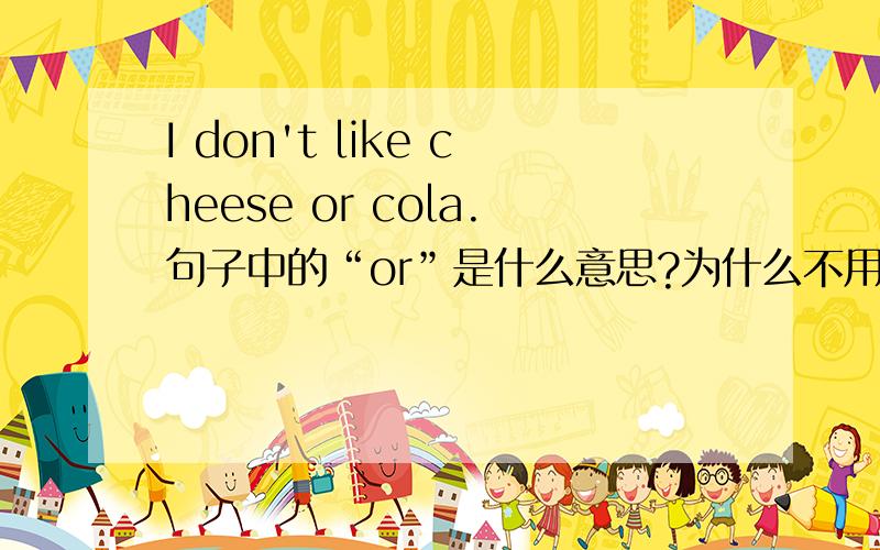 I don't like cheese or cola.句子中的“or”是什么意思?为什么不用“and”呢?