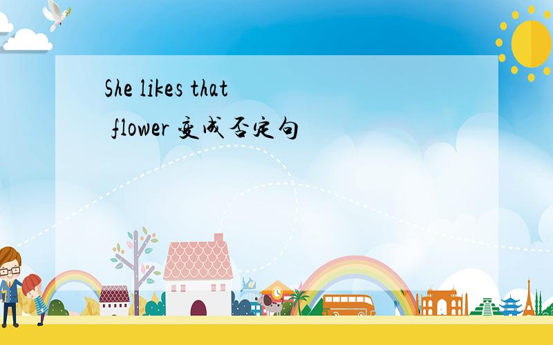 She likes that flower 变成否定句