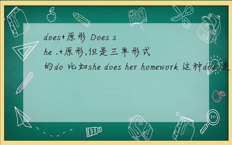 does+原形 Does she .+原形,但是三单形式的do 比如she does her homework 这种does是不是也+原形?顺便问下 ,还有哪些常用词后面加动词原形?She often does some shopping or watches TV with her family.这句话中也有does